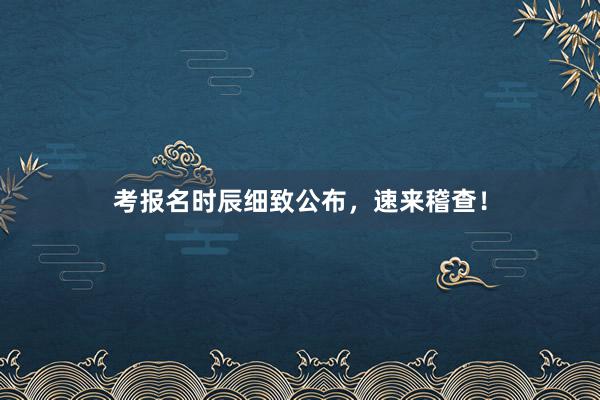 考报名时辰细致公布，速来稽查！