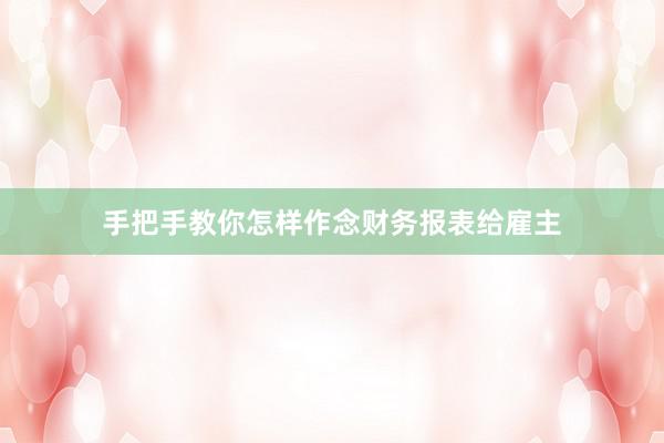 手把手教你怎样作念财务报表给雇主