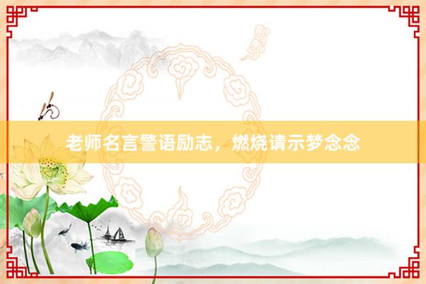 老师名言警语励志，燃烧请示梦念念